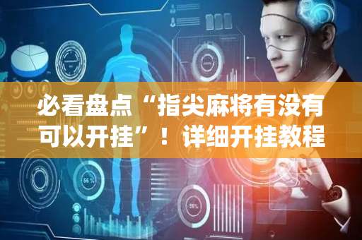 必看盘点“指尖麻将有没有可以开挂”！详细开挂教程（确实真的有挂)-抖音