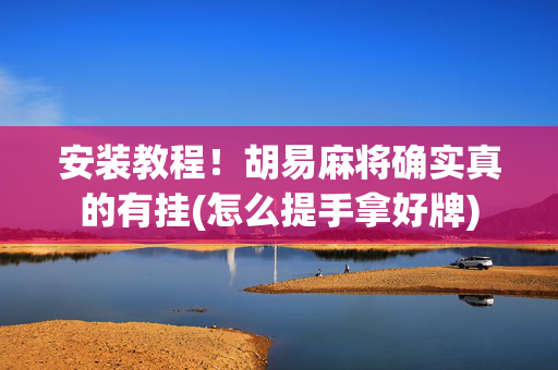 安装教程！胡易麻将确实真的有挂(怎么提手拿好牌)