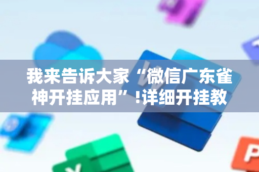 我来告诉大家“微信广东雀神开挂应用”!详细开挂教程-抖音