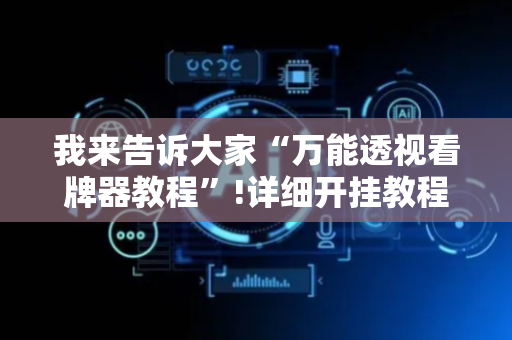 我来告诉大家“万能透视看牌器教程”!详细开挂教程-抖音
