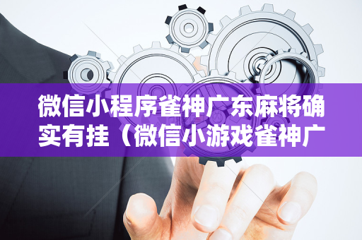 微信小程序雀神广东麻将确实有挂（微信小游戏雀神广东麻将有挂没有）