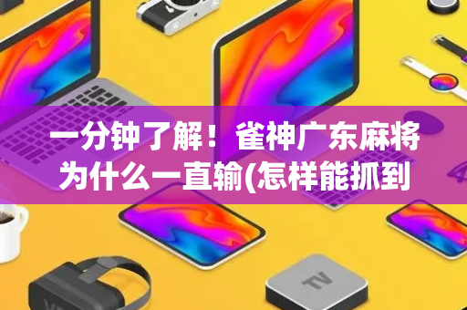 一分钟了解！雀神广东麻将为什么一直输(怎样能抓到好牌)
