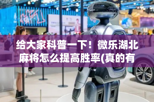 给大家科普一下！微乐湖北麻将怎么提高胜率(真的有挂)