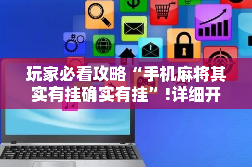 玩家必看攻略“手机麻将其实有挂确实有挂”!详细开挂教程-抖音