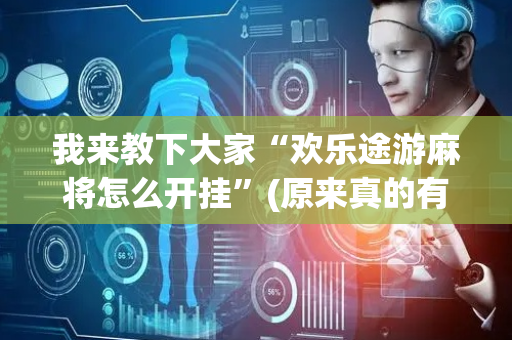 我来教下大家“欢乐途游麻将怎么开挂”(原来真的有挂)-抖音