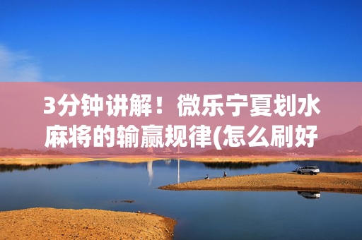 3分钟讲解！微乐宁夏划水麻将的输赢规律(怎么刷好牌)