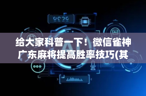 给大家科普一下！微信雀神广东麻将提高胜率技巧(其实真的有挂)