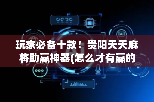 玩家必备十款！贵阳天天麻将助赢神器(怎么才有赢的几率)