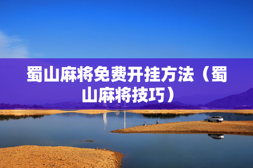 蜀山麻将免费开挂方法（蜀山麻将技巧）