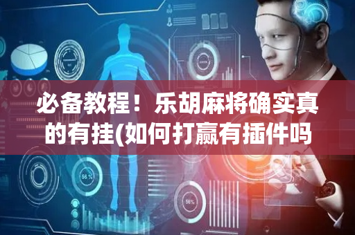 必备教程！乐胡麻将确实真的有挂(如何打赢有插件吗)