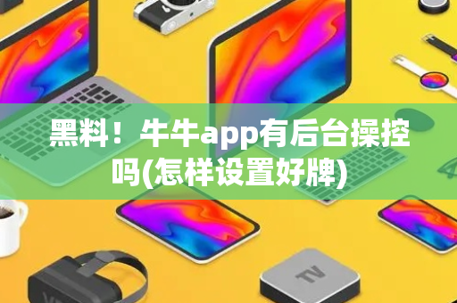黑料！牛牛app有后台操控吗(怎样设置好牌)