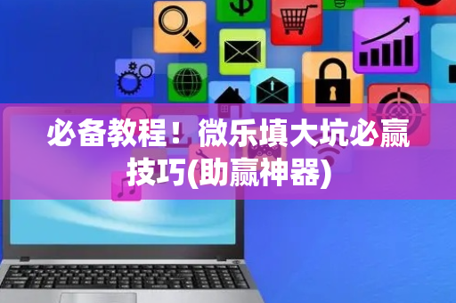 必备教程！微乐填大坑必赢技巧(助赢神器)