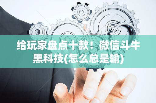 给玩家盘点十款！微信斗牛黑科技(怎么总是输)