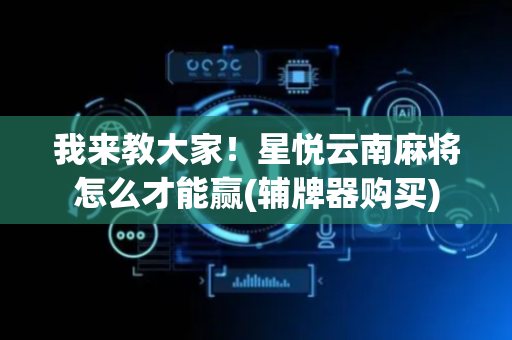 我来教大家！星悦云南麻将怎么才能赢(辅牌器购买)