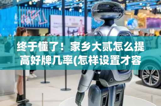 终于懂了！家乡大贰怎么提高好牌几率(怎样设置才容易赢)