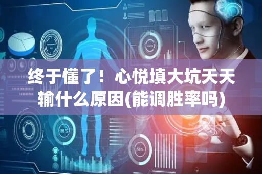 终于懂了！心悦填大坑天天输什么原因(能调胜率吗)