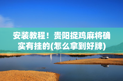 安装教程！贵阳捉鸡麻将确实有挂的(怎么拿到好牌)