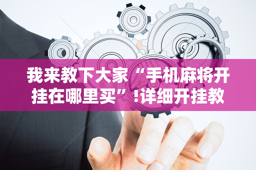 我来教下大家“手机麻将开挂在哪里买”!详细开挂教程-抖音