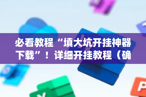 必看教程“填大坑开挂神器下载”！详细开挂教程（确实真的有挂)-抖音