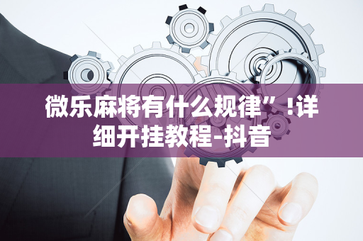 微乐麻将有什么规律”!详细开挂教程-抖音