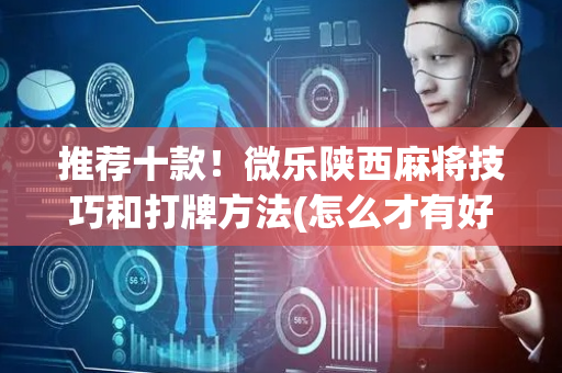 推荐十款！微乐陕西麻将技巧和打牌方法(怎么才有好牌)