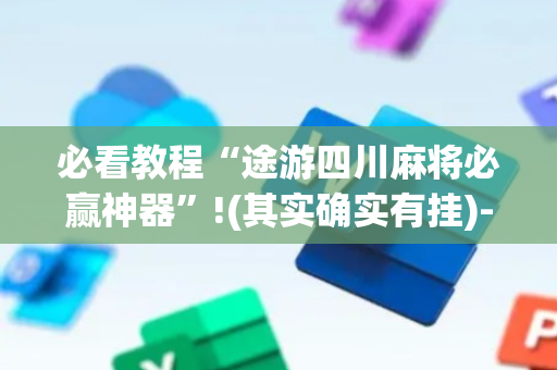必看教程“途游四川麻将必赢神器”!(其实确实有挂)-抖音