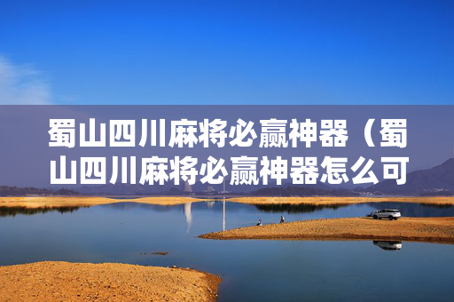 蜀山四川麻将必赢神器（蜀山四川麻将必赢神器怎么可以看到别人也下载了）