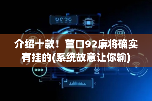 介绍十款！营口92麻将确实有挂的(系统故意让你输)