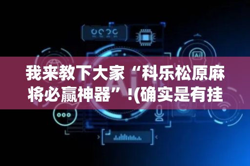 我来教下大家“科乐松原麻将必赢神器”!(确实是有挂)-抖音