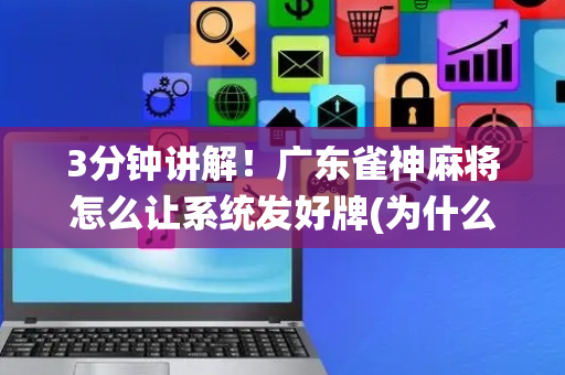3分钟讲解！广东雀神麻将怎么让系统发好牌(为什么经常输)