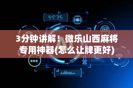 3分钟讲解！微乐山西麻将专用神器(怎么让牌更好)