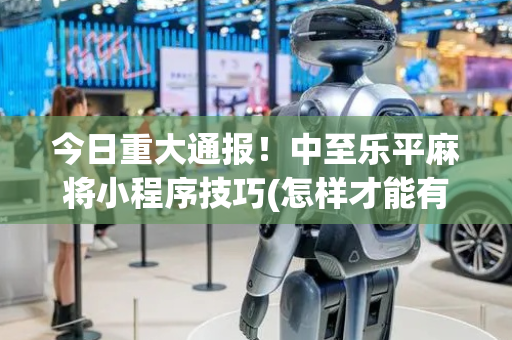 今日重大通报！中至乐平麻将小程序技巧(怎样才能有好牌)