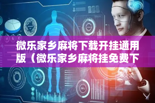 微乐家乡麻将下载开挂通用版（微乐家乡麻将挂免费下载手机版）