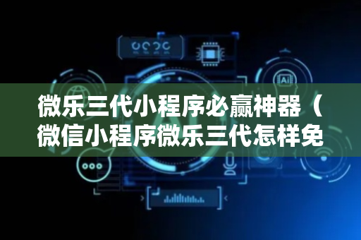 微乐三代小程序必赢神器（微信小程序微乐三代怎样免费开挂）