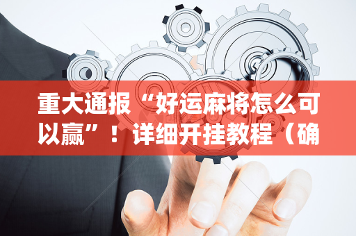 重大通报“好运麻将怎么可以赢”！详细开挂教程（确实真的有挂)-抖音