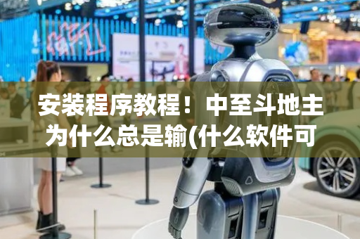 安装程序教程！中至斗地主为什么总是输(什么软件可以赢)