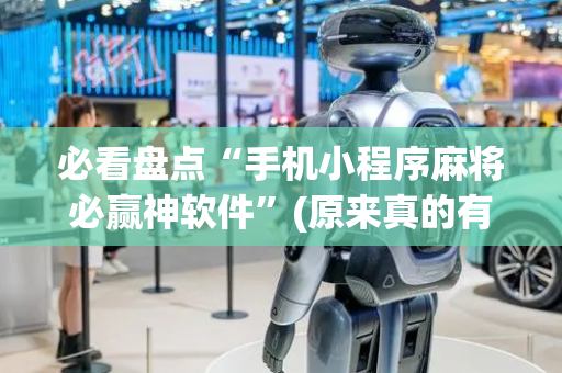 必看盘点“手机小程序麻将必赢神软件”(原来真的有挂)-抖音