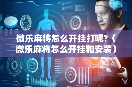 微乐麻将怎么开挂打呢?（微乐麻将怎么开挂和安装）
