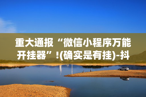 重大通报“微信小程序万能开挂器”!(确实是有挂)-抖音