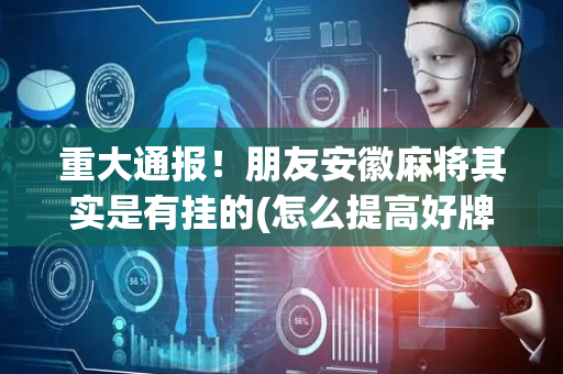 重大通报！朋友安徽麻将其实是有挂的(怎么提高好牌率)