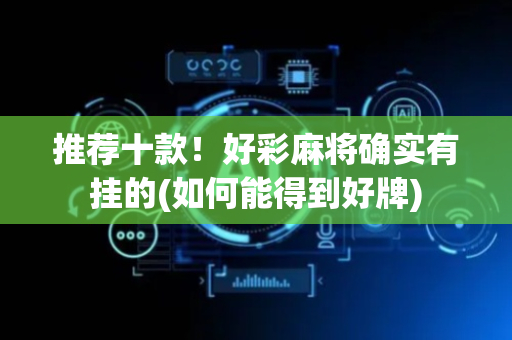 推荐十款！好彩麻将确实有挂的(如何能得到好牌)