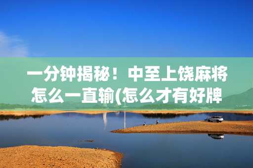 一分钟揭秘！中至上饶麻将怎么一直输(怎么才有好牌)