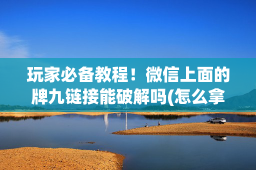 玩家必备教程！微信上面的牌九链接能破解吗(怎么拿到好牌)