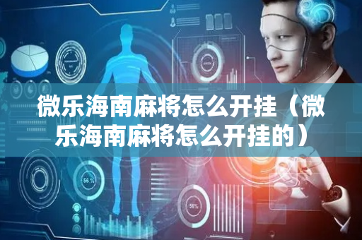 微乐海南麻将怎么开挂（微乐海南麻将怎么开挂的）