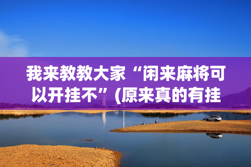 我来教教大家“闲来麻将可以开挂不”(原来真的有挂)-抖音