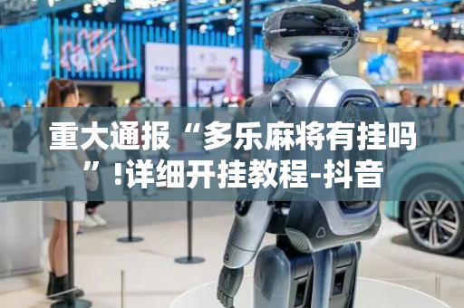 重大通报“多乐麻将有挂吗”!详细开挂教程-抖音