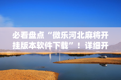 必看盘点“微乐河北麻将开挂版本软件下载”！详细开挂教程（确实真的有挂)-抖音