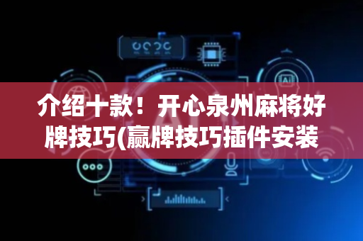 介绍十款！开心泉州麻将好牌技巧(赢牌技巧插件安装)
