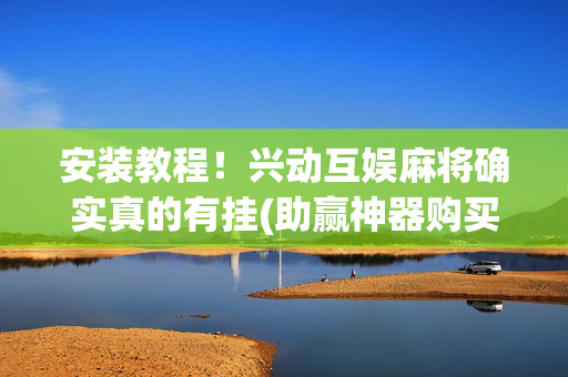 安装教程！兴动互娱麻将确实真的有挂(助赢神器购买)