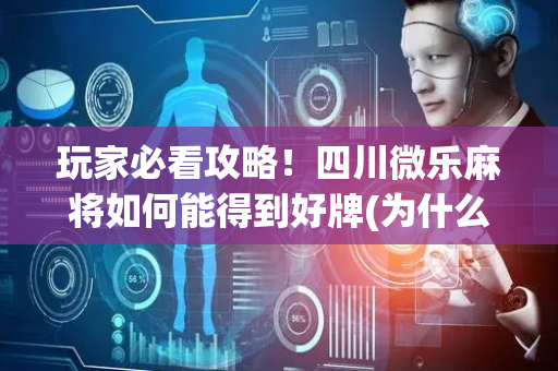 玩家必看攻略！四川微乐麻将如何能得到好牌(为什么老输)